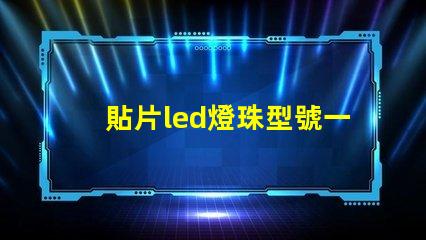 貼片led燈珠型號一覽表 led燈貼片型號怎么看